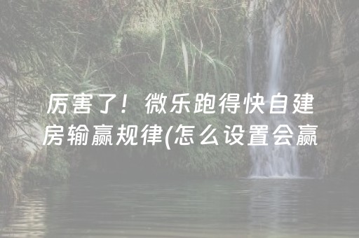 厉害了！微乐跑得快自建房输赢规律(怎么设置会赢)