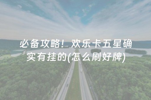 必备攻略！欢乐卡五星确实有挂的(怎么刷好牌)