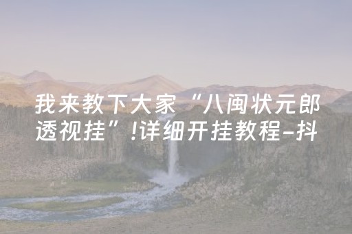 我来教下大家“八闽状元郎透视挂”!详细开挂教程-抖音