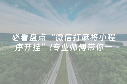 必看盘点“微信打麻将小程序开挂”!专业师傅带你一起了解（详细教程）-抖音