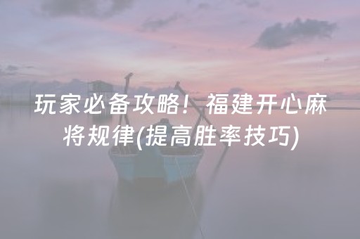 玩家必备攻略！福建开心麻将规律(提高胜率技巧)