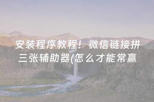 安装程序教程！微信链接拼三张辅助器(怎么才能常赢)