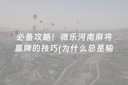 必备攻略！微乐河南麻将赢牌的技巧(为什么总是输)