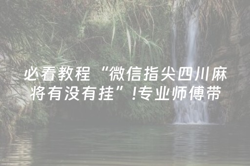 必看教程“微信指尖四川麻将有没有挂”!专业师傅带你一起了解（详细教程）-抖音