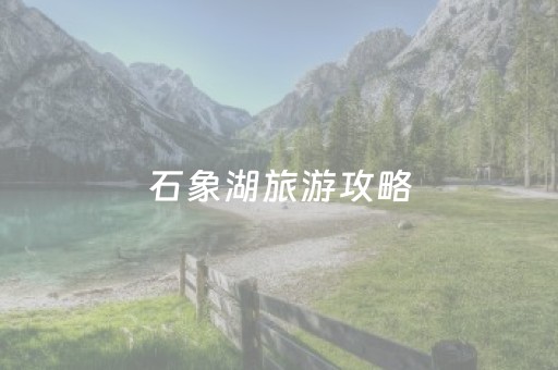 石象湖旅游攻略（石象湖旅游景点）