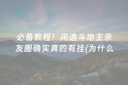 必备教程！闲逸斗地主亲友圈确实真的有挂(为什么老是输呢)