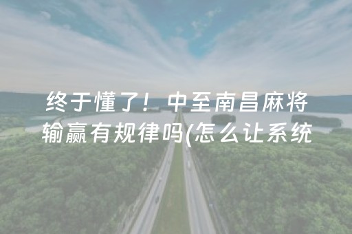 终于懂了！中至南昌麻将输赢有规律吗(怎么让系统给你发好牌)