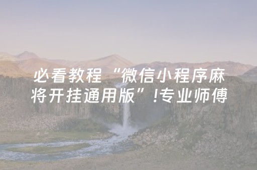 必看教程“微信小程序麻将开挂通用版”!专业师傅带你一起了解（详细教程）-抖音