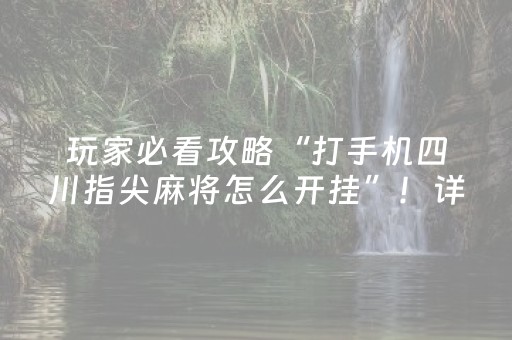 玩家必看攻略“打手机四川指尖麻将怎么开挂”！详细开挂教程（确实真的有挂)-抖音