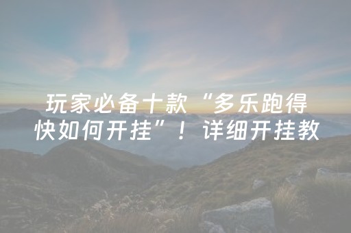 玩家必备十款“多乐跑得快如何开挂”！详细开挂教程（确实真的有挂)-抖音