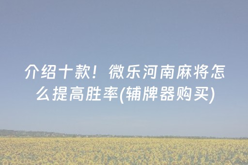 介绍十款！微乐河南麻将怎么提高胜率(辅牌器购买)