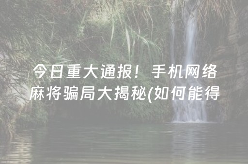 今日重大通报！手机网络麻将骗局大揭秘(如何能得到好牌)