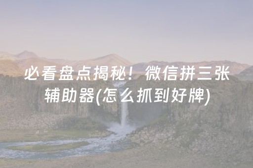 必看盘点揭秘！微信拼三张辅助器(怎么抓到好牌)