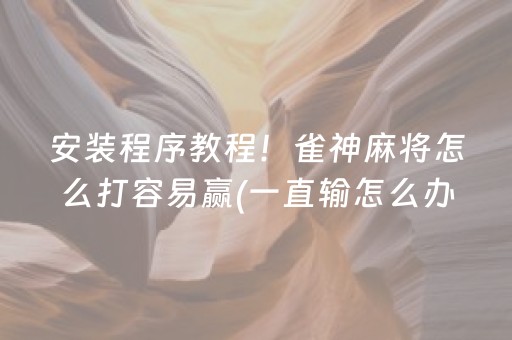 安装程序教程！雀神麻将怎么打容易赢(一直输怎么办)