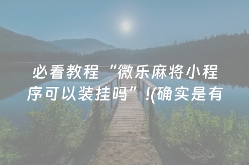 必看教程“微乐麻将小程序可以装挂吗”!(确实是有挂)-抖音