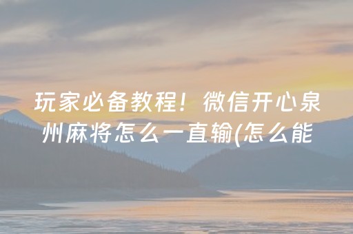 玩家必备教程！微信开心泉州麻将怎么一直输(怎么能让胜率高)