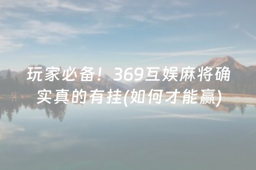 玩家必备！369互娱麻将确实真的有挂(如何才能赢)