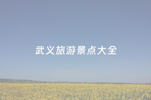 武义旅游景点大全（武义周边旅游景点大全）