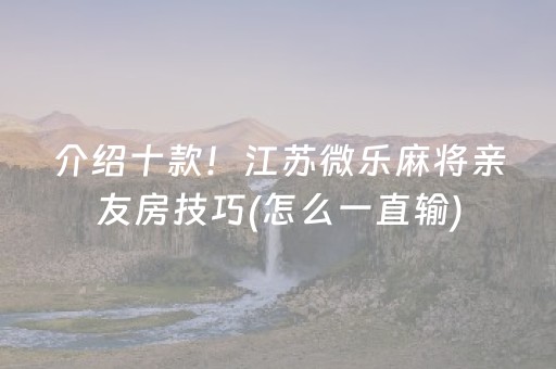 介绍十款！江苏微乐麻将亲友房技巧(怎么一直输)