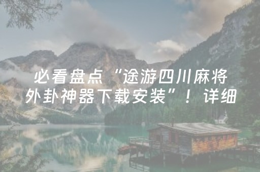 必看盘点“途游四川麻将外卦神器下载安装”！详细开挂教程（确实真的有挂)-抖音