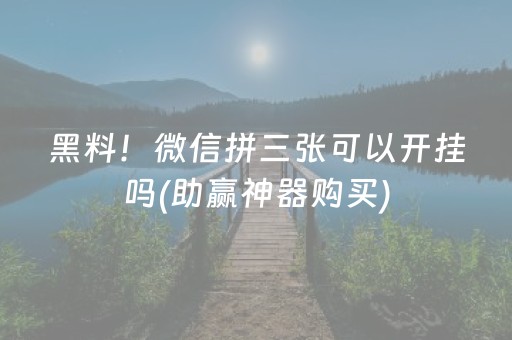 黑料！微信拼三张可以开挂吗(助赢神器购买)