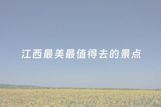 江西最美最值得去的景点（江西最好看的景点）