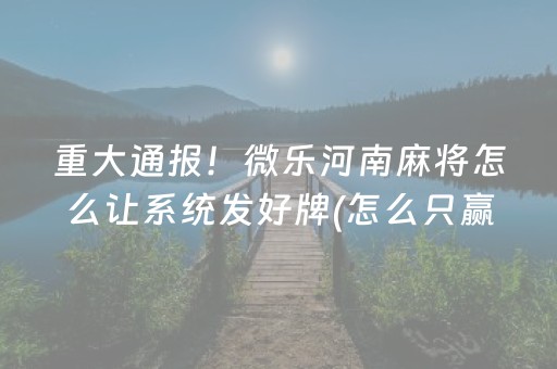 重大通报！微乐河南麻将怎么让系统发好牌(怎么只赢不输)