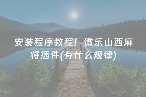 安装程序教程！微乐山西麻将插件(有什么规律)