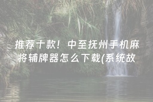 推荐十款！中至抚州手机麻将辅牌器怎么下载(系统故意让你输)