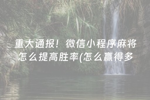 重大通报！微信小程序麻将怎么提高胜率(怎么赢得多)