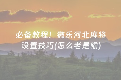 必备教程！微乐河北麻将设置技巧(怎么老是输)