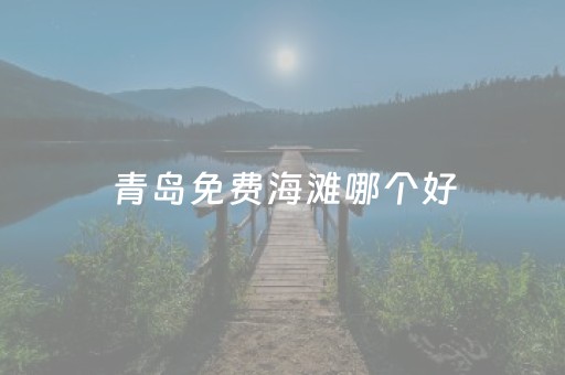 青岛免费海滩哪个好（青岛哪里的海滩最美）