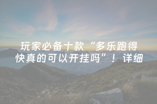 玩家必备十款“多乐跑得快真的可以开挂吗”！详细开挂教程（确实真的有挂)-抖音