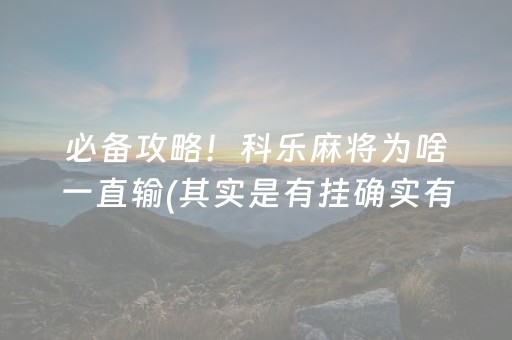 必备攻略！科乐麻将为啥一直输(其实是有挂确实有挂)