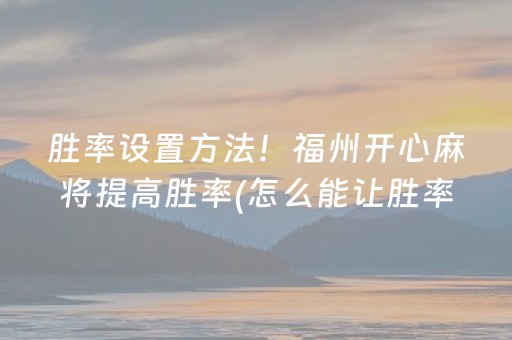 胜率设置方法！福州开心麻将提高胜率(怎么能让胜率高)