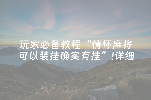 玩家必备教程“情怀麻将可以装挂确实有挂”!详细开挂教程-抖音