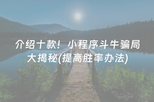 介绍十款！小程序斗牛骗局大揭秘(提高胜率办法)