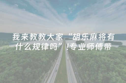 我来教教大家“胡乐麻将有什么规律吗”!专业师傅带你一起了解（详细教程）-抖音