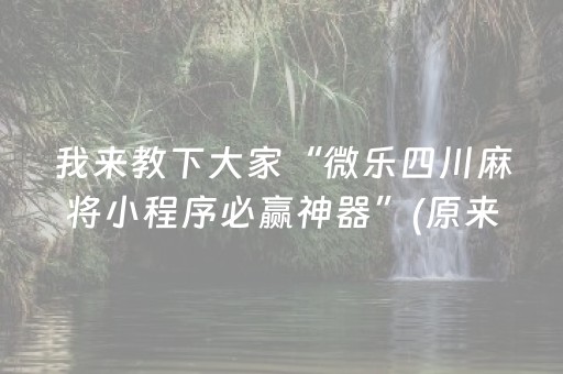 我来教下大家“微乐四川麻将小程序必赢神器”(原来真的有挂)-抖音