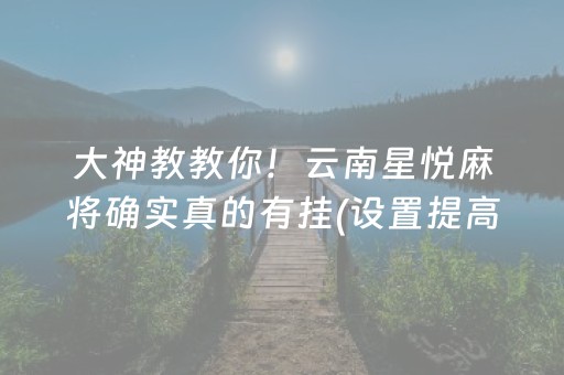 大神教教你！云南星悦麻将确实真的有挂(设置提高好牌几率)