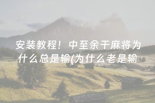 安装教程！中至余干麻将为什么总是输(为什么老是输呢)