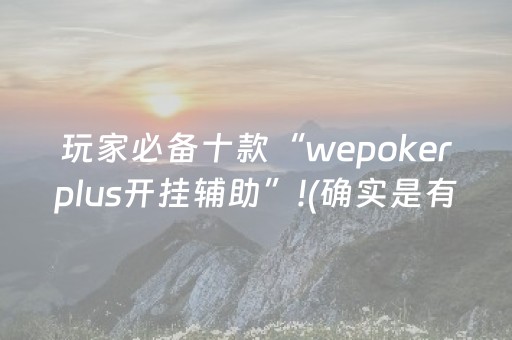 玩家必备十款“wepokerplus开挂辅助”!(确实是有挂)-抖音