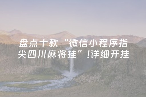 盘点十款“微信小程序指尖四川麻将挂”!详细开挂教程-抖音