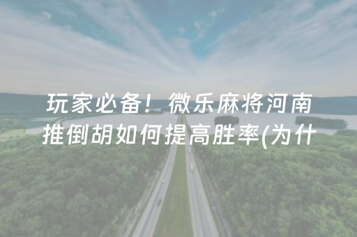 玩家必备！微乐麻将河南推倒胡如何提高胜率(为什么牌一直很差)