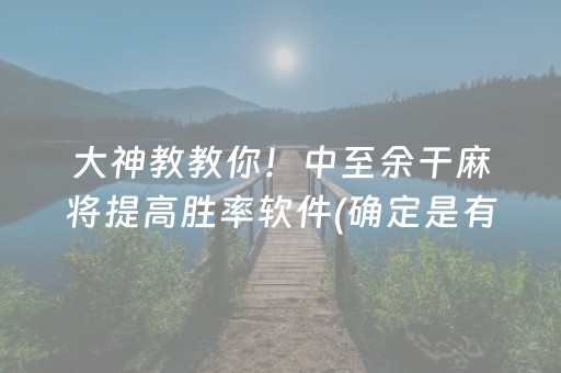 大神教教你！中至余干麻将提高胜率软件(确定是有挂)