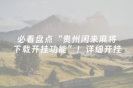 必看盘点“贵州闲来麻将下载开挂功能”！详细开挂教程（确实真的有挂)-抖音