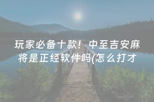 玩家必备十款！中至吉安麻将是正经软件吗(怎么打才会赢)