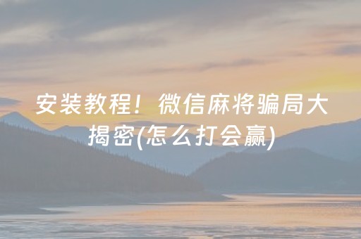 安装教程！微信麻将骗局大揭密(怎么打会赢)