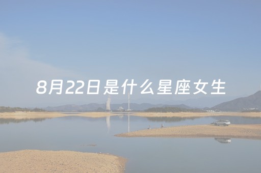 8月22日是什么星座女生（8月22日是什么星座女生性格）