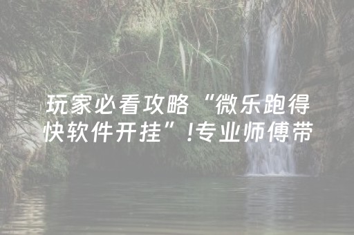 玩家必看攻略“微乐跑得快软件开挂”!专业师傅带你一起了解（详细教程）-抖音